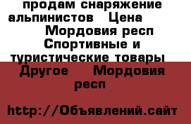 продам снаряжение альпинистов › Цена ­ 20 000 - Мордовия респ. Спортивные и туристические товары » Другое   . Мордовия респ.